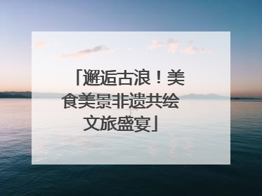 邂逅古浪！美食美景非遗共绘文旅盛宴