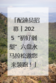 配速员招募丨2025“初好刺梨”六盘水马拉松邀您来领跑！