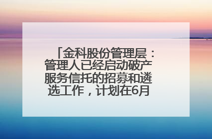 金科股份管理层：管理人已经启动破产服务信托的招募和遴选工作，计划在6月初召开评审会