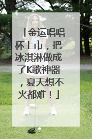 金运唱唱杯上市，把冰淇淋做成了K歌神器，夏天想不火都难！
