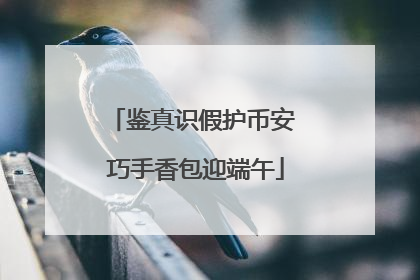 鉴真识假护币安 巧手香包迎端午