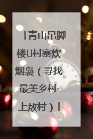 青山吊脚楼 村寨炊烟袅（寻找最美乡村·上敖村）