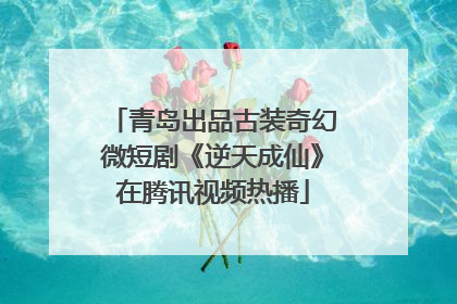 青岛出品古装奇幻微短剧《逆天成仙》在腾讯视频热播