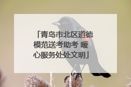 青岛市北区道德模范送考助考 暖心服务处处文明