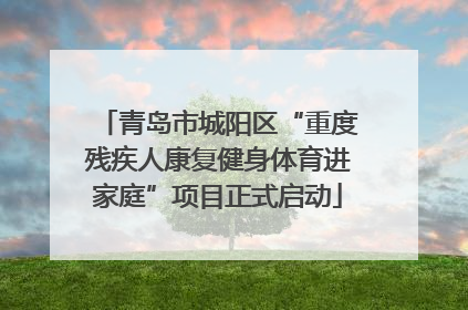 青岛市城阳区“重度残疾人康复健身体育进家庭”项目正式启动