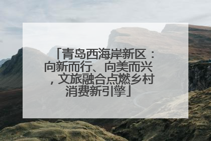 青岛西海岸新区：向新而行、向美而兴，文旅融合点燃乡村消费新引擎