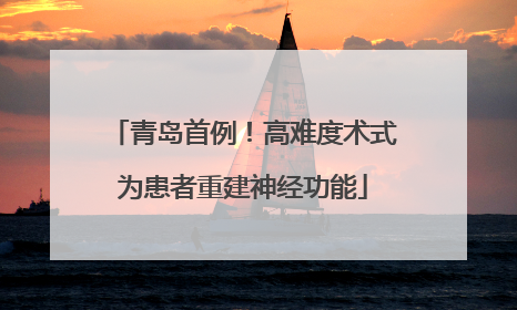 青岛首例！高难度术式为患者重建神经功能