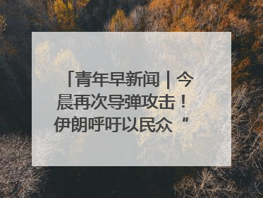 青年早新闻｜今晨再次导弹攻击！伊朗呼吁以民众“勿作人肉盾牌”