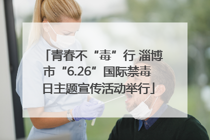 青春不“毒”行 淄博市“6.26”国际禁毒日主题宣传活动举行