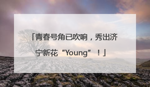 青春号角已吹响，秀出济宁新花“Young”！