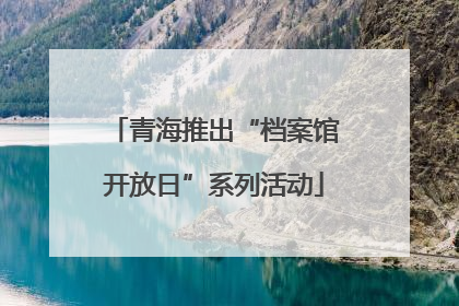 青海推出“档案馆开放日”系列活动