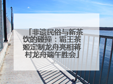 非遗民俗与新茶饮的碰撞：霸王茶姬定制龙舟亮相蒋村龙舟端午胜会