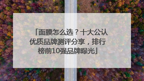 面膜怎么选？十大公认优质品牌测评分享，排行榜前10强品牌曝光