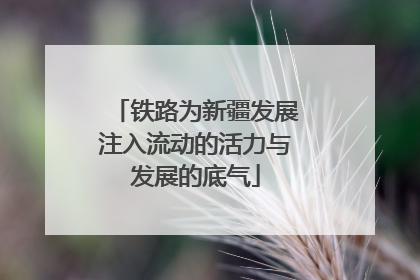 铁路为新疆发展注入流动的活力与发展的底气