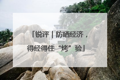 锐评｜防晒经济，得经得住“烤”验
