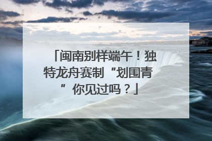 闽南别样端午！独特龙舟赛制“划围青”你见过吗？