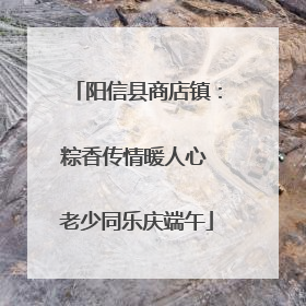 阳信县商店镇：粽香传情暖人心 老少同乐庆端午
