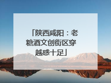 陕西咸阳：老糖酒文创街区穿越感十足