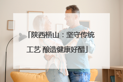 陕西横山：坚守传统工艺 酿造健康好醋