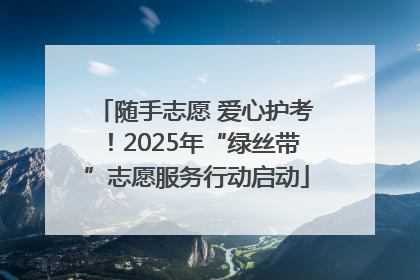 随手志愿 爱心护考！2025年“绿丝带”志愿服务行动启动