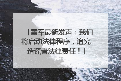 雷军最新发声：我们将启动法律程序，追究造谣者法律责任！