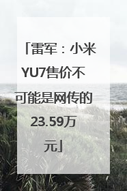 雷军：小米YU7售价不可能是网传的23.59万元
