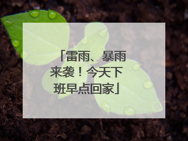 雷雨、暴雨来袭！今天下班早点回家