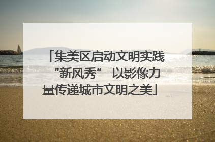 集美区启动文明实践“新风秀” 以影像力量传递城市文明之美