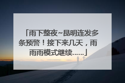 雨下整夜~昆明连发多条预警！接下来几天，雨雨雨模式继续……