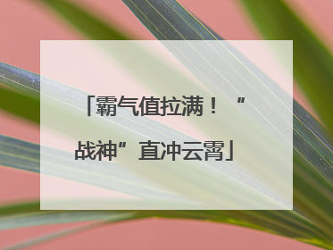 霸气值拉满！“战神”直冲云霄