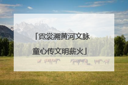霓裳溯黄河文脉 童心传文明薪火