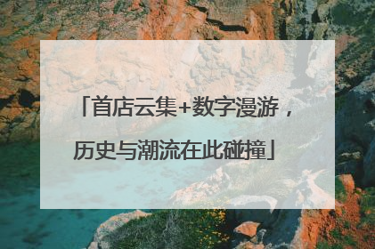 首店云集+数字漫游，历史与潮流在此碰撞