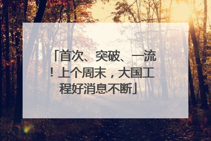 首次、突破、一流！上个周末，大国工程好消息不断