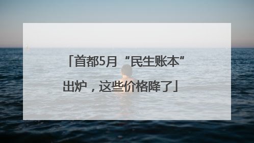 首都5月“民生账本”出炉，这些价格降了