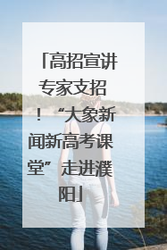 高招宣讲 专家支招！“大象新闻新高考课堂”走进濮阳