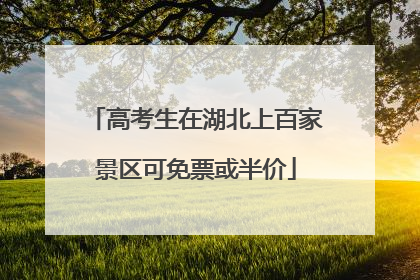 高考生在湖北上百家景区可免票或半价