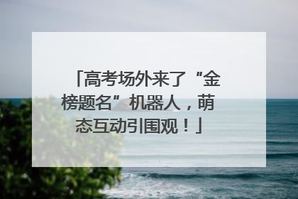 高考场外来了“金榜题名”机器人，萌态互动引围观！