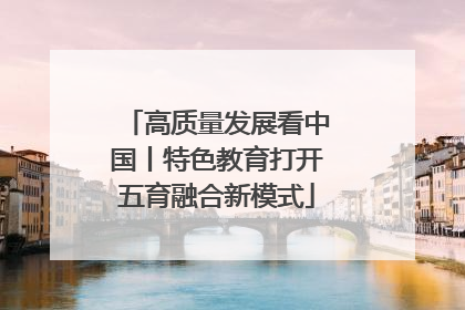 高质量发展看中国丨特色教育打开五育融合新模式
