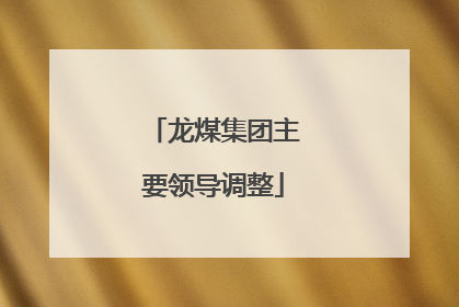 龙煤集团主要领导调整