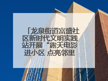 龙泉街道富盛社区新时代文明实践站开展“露天电影进小区 点亮邻里新生活”活动