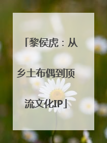 黎侯虎：从乡土布偶到顶流文化IP