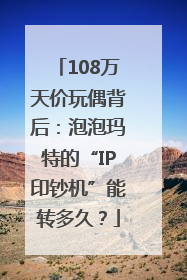 108万天价玩偶背后：泡泡玛特的“IP印钞机”能转多久？