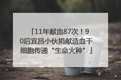 11年献血87次！90后宜昌小伙捐献造血干细胞传递“生命火种”