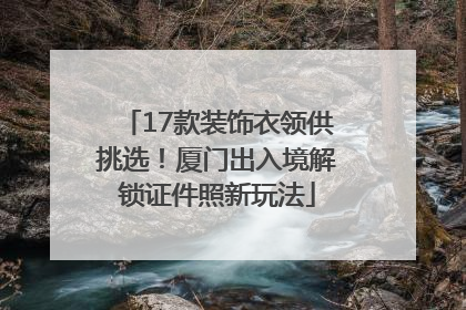 17款装饰衣领供挑选！厦门出入境解锁证件照新玩法