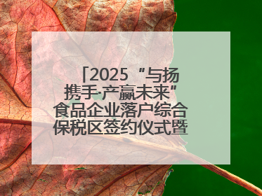2025“与扬携手·产赢未来”食品企业落户综合保税区签约仪式暨食品产业合作交流对接会成功举办