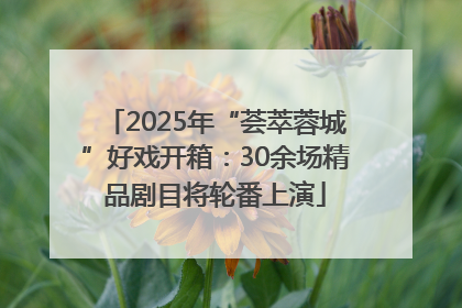 2025年“荟萃蓉城”好戏开箱：30余场精品剧目将轮番上演