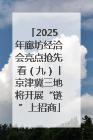 2025年廊坊经洽会亮点抢先看（九）丨京津冀三地将开展“链”上招商