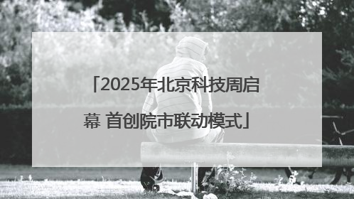 2025年北京科技周启幕 首创院市联动模式