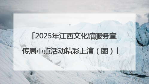 2025年江西文化馆服务宣传周重点活动精彩上演（图）