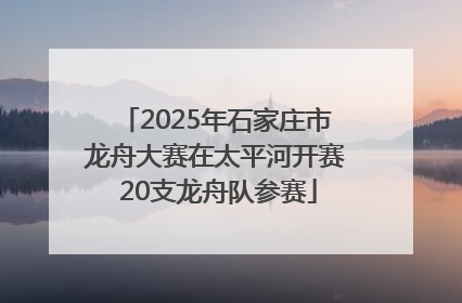 2025年石家庄市龙舟大赛在太平河开赛 20支龙舟队参赛